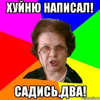 хуйню написал! садись,два!