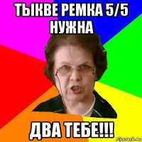 тыкве ремка 5/5 нужна два тебе!!!