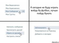 Я сегодня не буду играть войду бу футбол, лучше пойду бухать