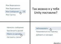 Так можно я у тебя Unity поставлю?