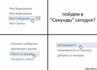 пойдем в "Секунды" сегодня?