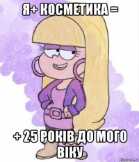 я+ косметика = + 25 років до мого віку