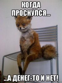 когда проснулся... ...а денег-то и нет!