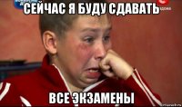 сейчас я буду сдавать все экзамены