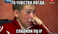 то чувство когда... спалили по ip