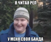 я читая реп у меня своя банда