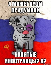 а может dyom придумали нанятые иностранцы? а?