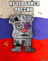 ну что бойся россию 