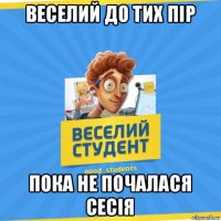 веселий до тих пір пока не почалася сесія