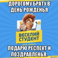 дорогому брату в день рожденья подарю респект и поздравленья.