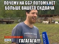 почему на gg? потому нет больше вашего скдвача гагагага!!!