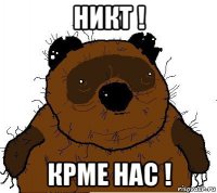 никт ! крме нас !