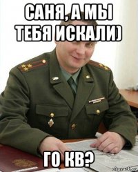 саня, а мы тебя искали) го кв?