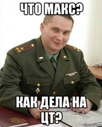 что макс? как дела на цт?