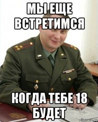 мы еще встретимся когда тебе 18 будет