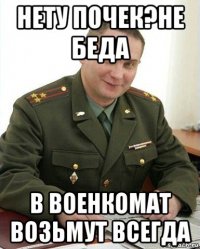 нету почек?не беда в военкомат возьмут всегда