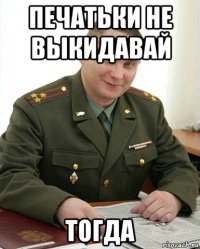 печатьки не выкидавай тогда