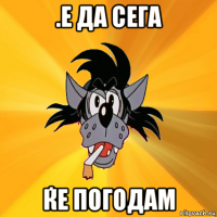 .е да сега ќе погодам