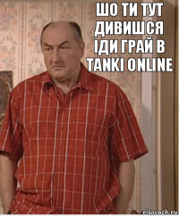 Шо ти тут дивишся іди грай в Tanki online