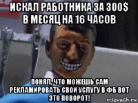 искал работника за 300$ в месяц на 16 часов понял, что можешь сам рекламировать свои услугу в фб вот это поворот!