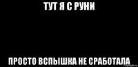 тут я с руни просто вспышка не сработала