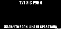 тут я с руни жаль что вспышка не сработала