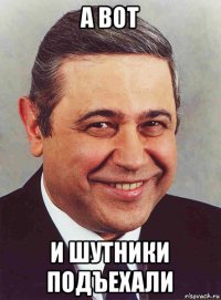 а вот и шутники подъехали