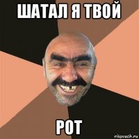 шатал я твой рот