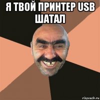 я твой принтер usb шатал 