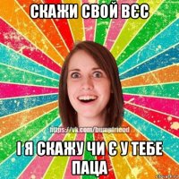 скажи свой вєс і я скажу чи є у тебе паца