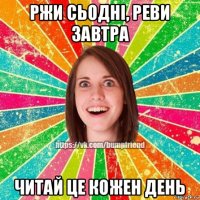 ржи сьодні, реви завтра читай це кожен день