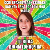 єслі враховувати скільки важить і яка ростом моя мала то вона дюймтонночка