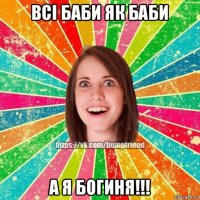 всі баби як баби а я богиня!!!