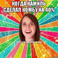когда камиль сделал комбу на 40% 