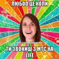 любоd це коли ти звониш з мтс на life