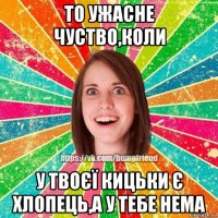 то ужасне чуство,коли у твоєї кицьки є хлопець,а у тебе нема