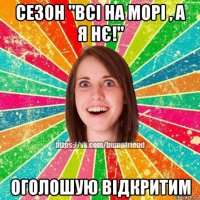 сезон "всі на морі , а я нє!" оголошую відкритим