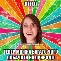 літо) тепер можна багато чого побачити на природі)