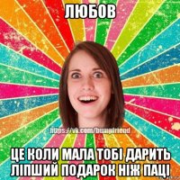 любов це коли мала тобі дарить ліпший подарок ніж паці