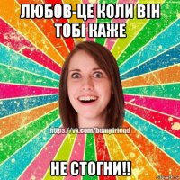 любов-це коли він тобі каже не стогни!!