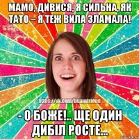 мамо, дивися, я сильна, як тато – я теж вила зламала! - о боже!.. ще один дибіл росте…