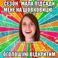 сезон "мала пiдсади мене на шовковицю" оголошую вiдкритим