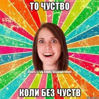 то чуство коли без чуств