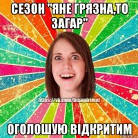 сезон "яне грязна,то загар" оголошую відкритим