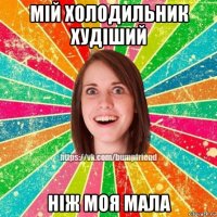 мій холодильник худіший ніж моя мала