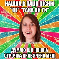 нашла в паци пісню "ое" "така як ти" думаю шо кожна строчка привячена мені