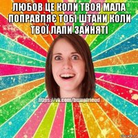 любов це коли твоя мала поправляє тобі штани коли твої лапи зайняті 