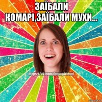 заїбали комарі,заїбали мухи... 
