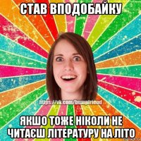 став вподобайку якшо тоже ніколи не читаєш літературу на літо