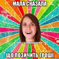 мала сказала що позичить гроші